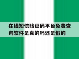 在线短信验证码平台免费查询软件是真的吗还是假的的简单介绍