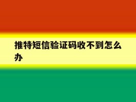 推特短信验证码收不到怎么办