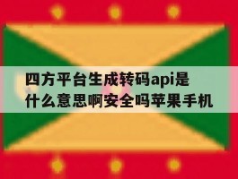 四方平台生成转码api是什么意思啊安全吗苹果手机的简单介绍
