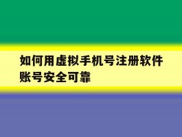 如何用虚拟手机号注册软件账号安全可靠