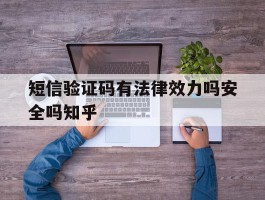 短信验证码有法律效力吗安全吗知乎