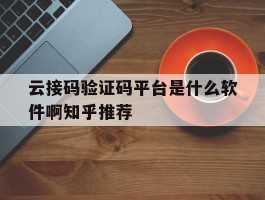 云接码验证码平台是什么软件啊知乎推荐
