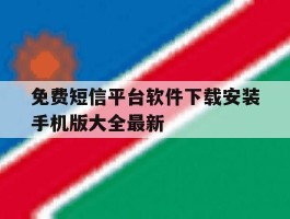 免费短信平台软件下载安装手机版大全最新的简单介绍