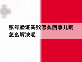 账号验证失败怎么回事儿啊怎么解决呢