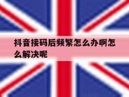 抖音接码后频繁怎么办啊怎么解决呢