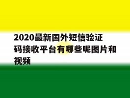 关于2020最新国外短信验证码接收平台有哪些呢图片和视频的信息