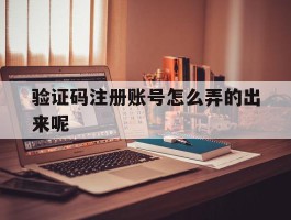 验证码注册账号怎么弄的出来呢