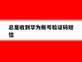总是收到华为账号验证码短信