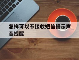 怎样可以不接收短信提示声音提醒