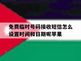 包含免费临时号码接收短信怎么设置时间和日期呢苹果的词条