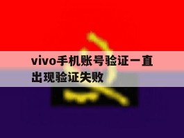 vivo手机账号验证一直出现验证失败