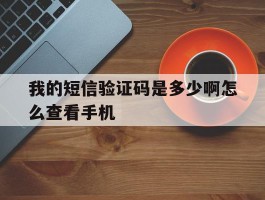 我的短信验证码是多少啊怎么查看手机