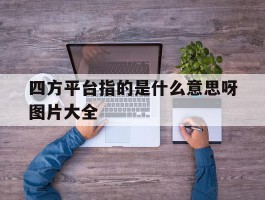 四方平台指的是什么意思呀图片大全