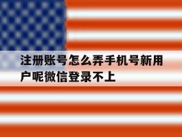 注册账号怎么弄手机号新用户呢微信登录不上