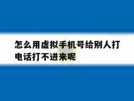 关于怎么用虚拟手机号给别人打电话打不进来呢的信息
