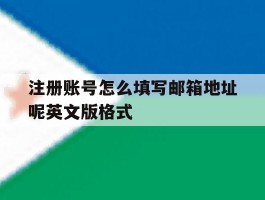 注册账号怎么填写邮箱地址呢英文版格式的简单介绍