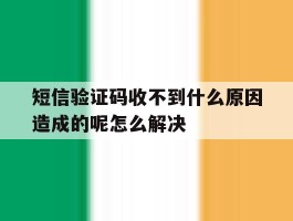 短信验证码收不到什么原因造成的呢怎么解决的简单介绍
