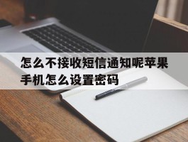怎么不接收短信通知呢苹果手机怎么设置密码的简单介绍