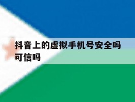 抖音上的虚拟手机号安全吗可信吗