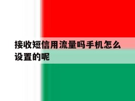 接收短信用流量吗手机怎么设置的呢的简单介绍