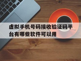 虚拟手机号码接收验证码平台有哪些软件可以用的简单介绍