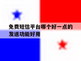 免费短信平台哪个好一点的发送功能好用的简单介绍