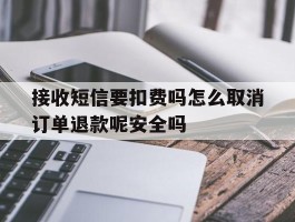 接收短信要扣费吗怎么取消订单退款呢安全吗的简单介绍