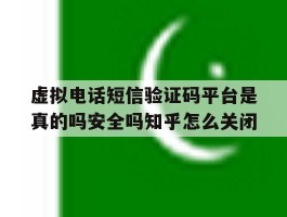 虚拟电话短信验证码平台是真的吗安全吗知乎怎么关闭的简单介绍
