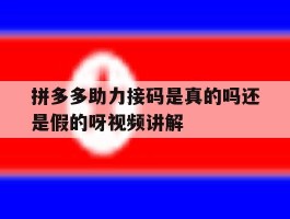 拼多多助力接码是真的吗还是假的呀视频讲解的简单介绍