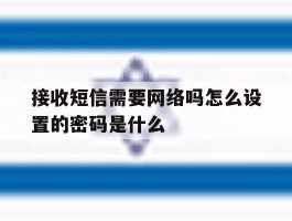 接收短信需要网络吗怎么设置的密码是什么
