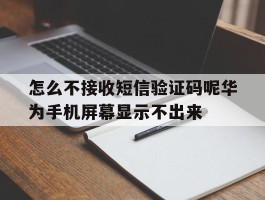 包含怎么不接收短信验证码呢华为手机屏幕显示不出来的词条