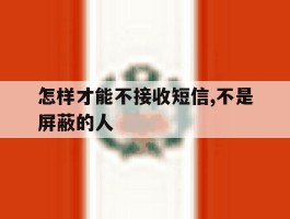 怎样才能不接收短信,不是屏蔽的人