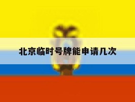 北京临时号牌能申请几次