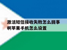 激活短信接收失败怎么回事啊苹果手机怎么设置的简单介绍