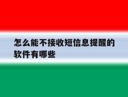 怎么能不接收短信息提醒的软件有哪些