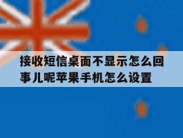 关于接收短信桌面不显示怎么回事儿呢苹果手机怎么设置的信息