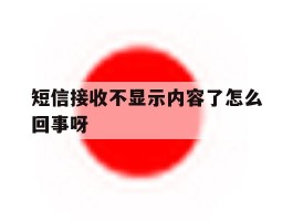 短信接收不显示内容了怎么回事呀