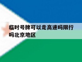 临时号牌可以走高速吗限行吗北京地区