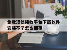 免费短信接收平台下载软件安装不了怎么回事的简单介绍