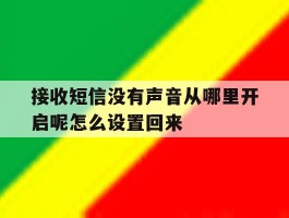 包含接收短信没有声音从哪里开启呢怎么设置回来的词条