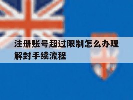 注册账号超过限制怎么办理解封手续流程