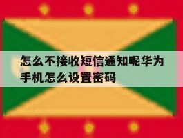 关于怎么不接收短信通知呢华为手机怎么设置密码的信息