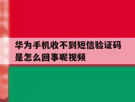 华为手机收不到短信验证码是怎么回事呢视频