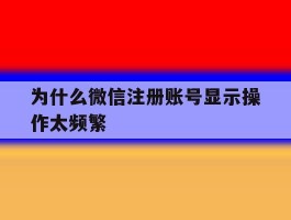 为什么微信注册账号显示操作太频繁