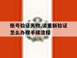 账号验证失败,请重新验证怎么办理手续流程