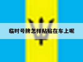 临时号牌怎样粘贴在车上呢