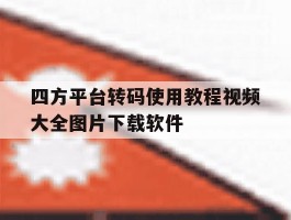 四方平台转码使用教程视频大全图片下载软件的简单介绍