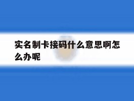 实名制卡接码什么意思啊怎么办呢