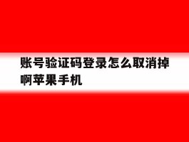 包含账号验证码登录怎么取消掉啊苹果手机的词条