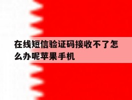 在线短信验证码接收不了怎么办呢苹果手机的简单介绍